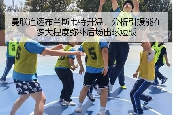 曼联追逐布兰斯韦特升温，分析引援能在多大程度弥补后场出球短板