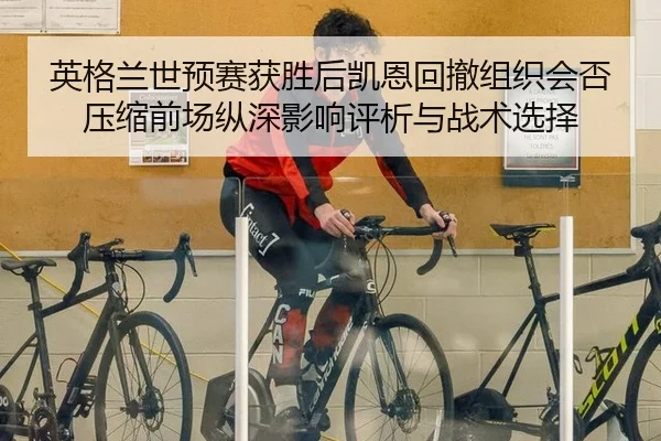 英格兰世预赛获胜后凯恩回撤组织会否压缩前场纵深影响评析与战术选择
