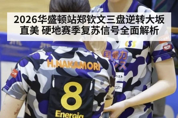 2026华盛顿站郑钦文三盘逆转大坂直美 硬地赛季复苏信号全面解析
