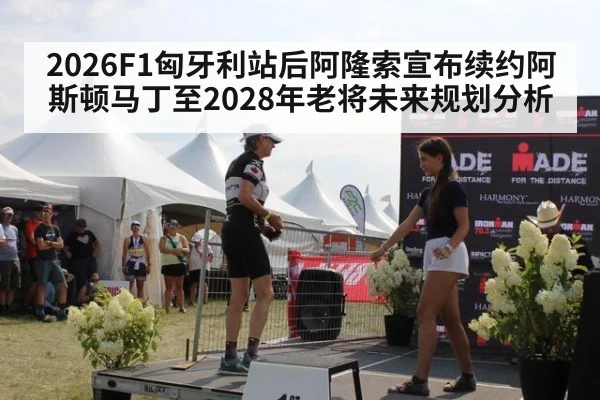 2026F1匈牙利站后阿隆索宣布续约阿斯顿马丁至2028年老将未来规划分析