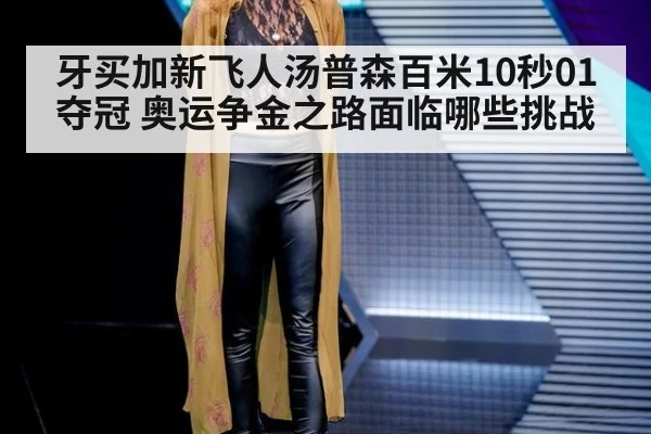 牙买加新飞人汤普森百米10秒01夺冠 奥运争金之路面临哪些挑战